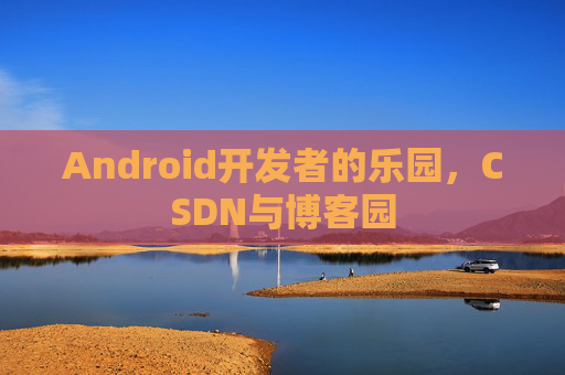 Android开发者的乐园，CSDN与博客园